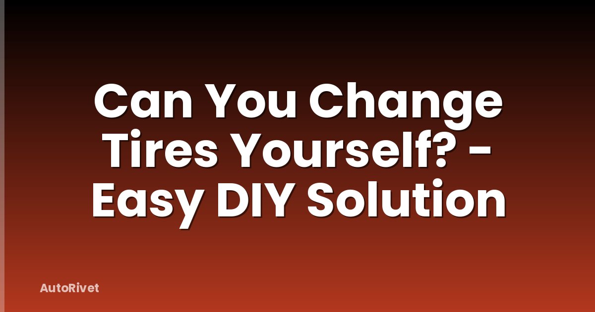 Can You Change Tires Yourself? - Easy DIY Solution