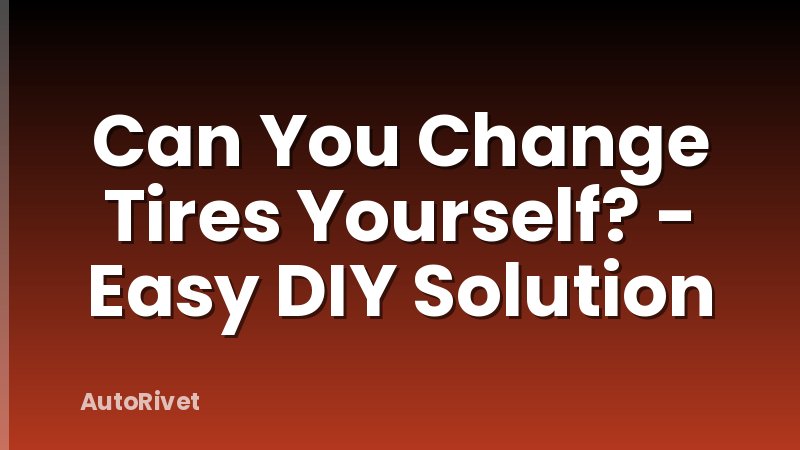 Can You Change Tires Yourself? - Easy DIY Solution