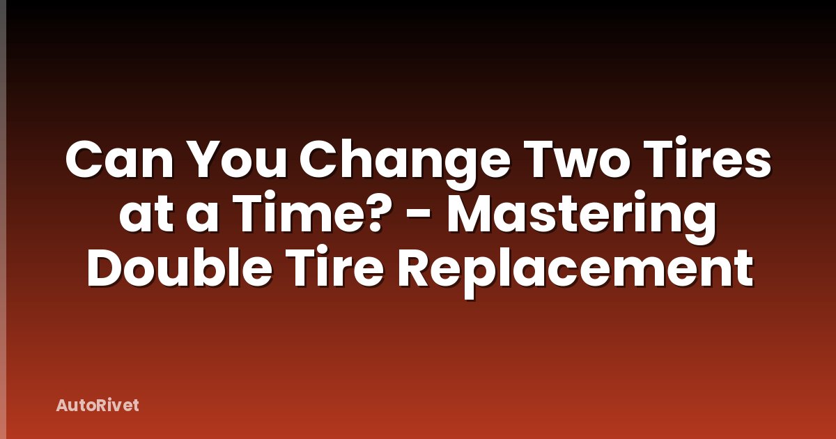 Can You Change Two Tires at a Time? - Mastering Double Tire Replacement