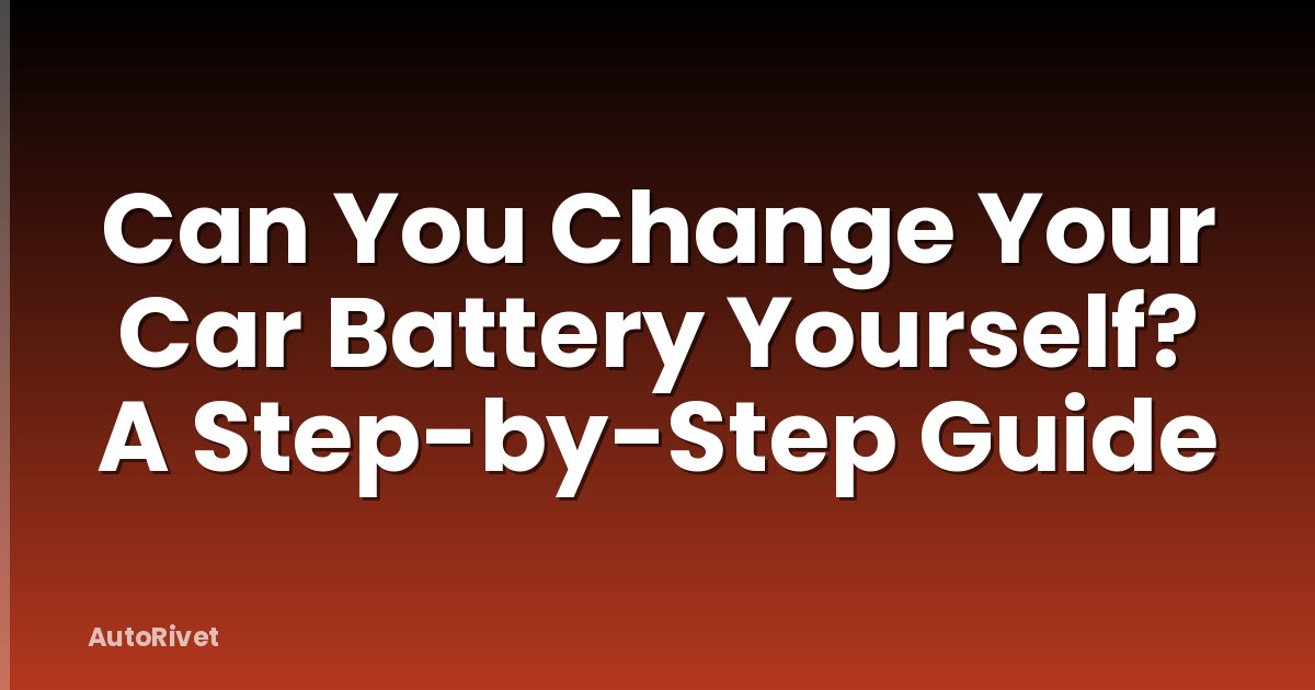 Can You Change Your Car Battery Yourself? A Step-by-Step Guide