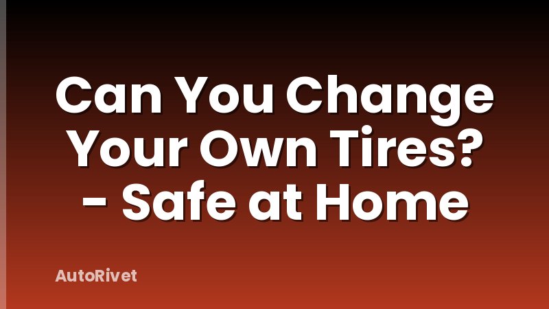 Can You Change Your Own Tires? - Safe at Home