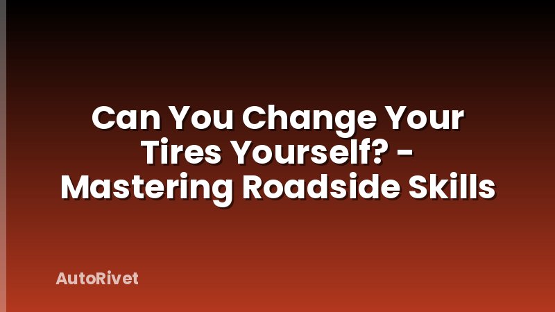 Can You Change Your Tires Yourself? - Mastering Roadside Skills