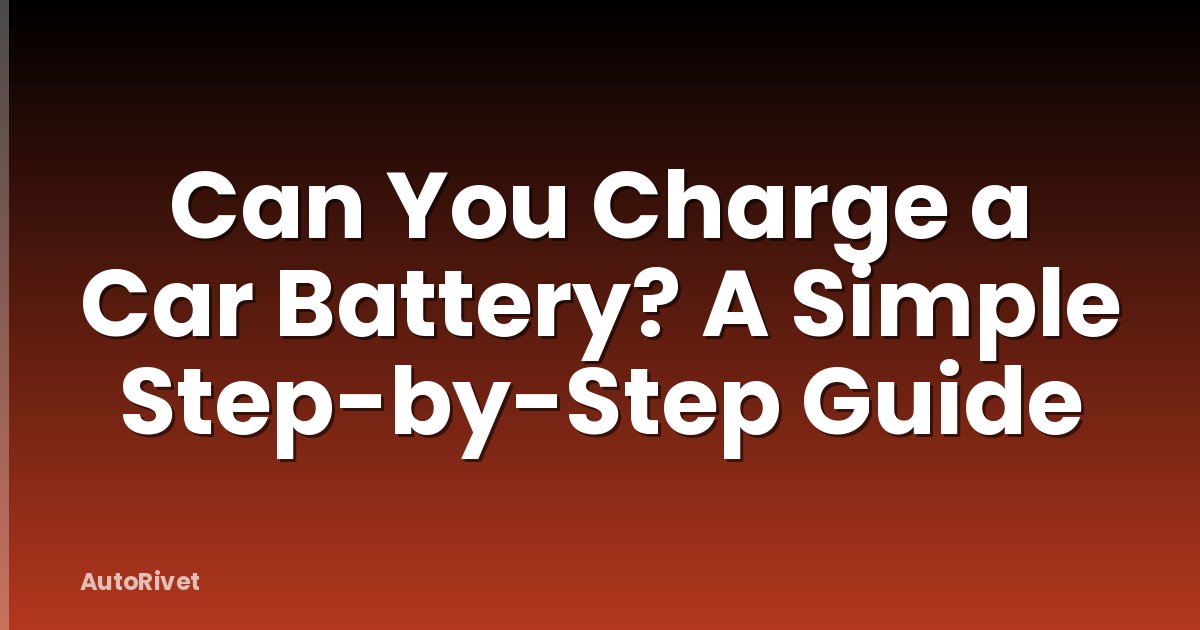 Can You Charge a Car Battery? A Simple Step-by-Step Guide