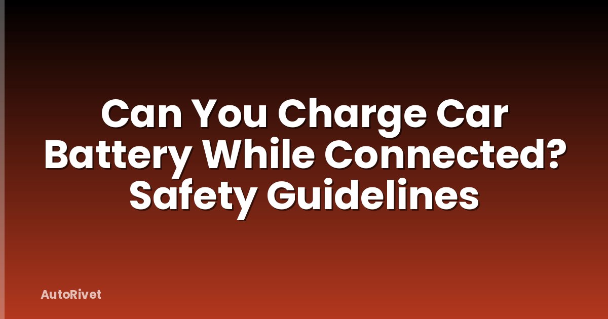 Can You Charge Car Battery While Connected? Safety Guidelines