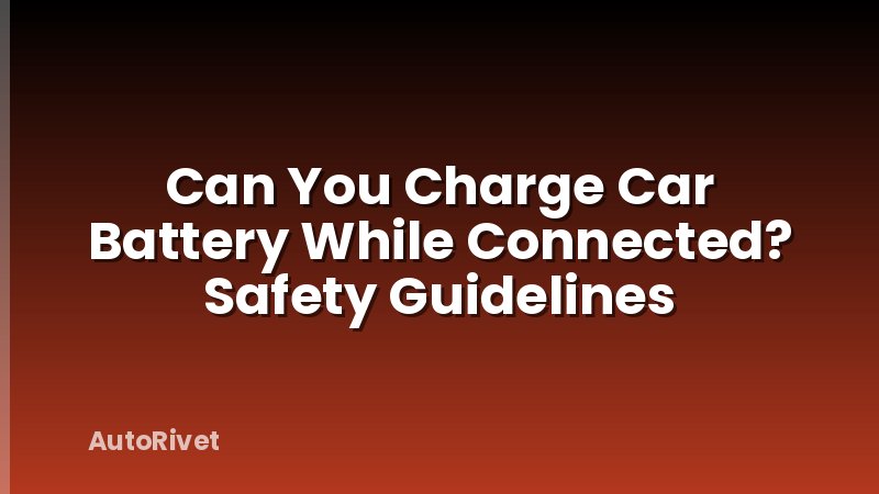 Can You Charge Car Battery While Connected? Safety Guidelines