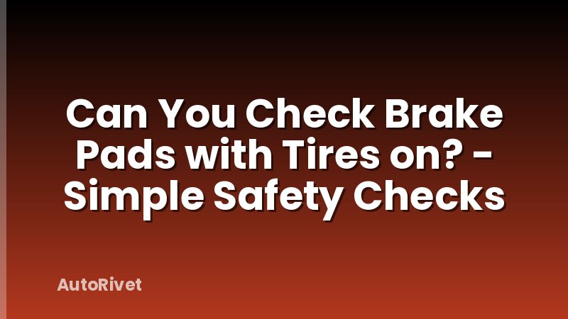 Can You Check Brake Pads with Tires on? - Simple Safety Checks