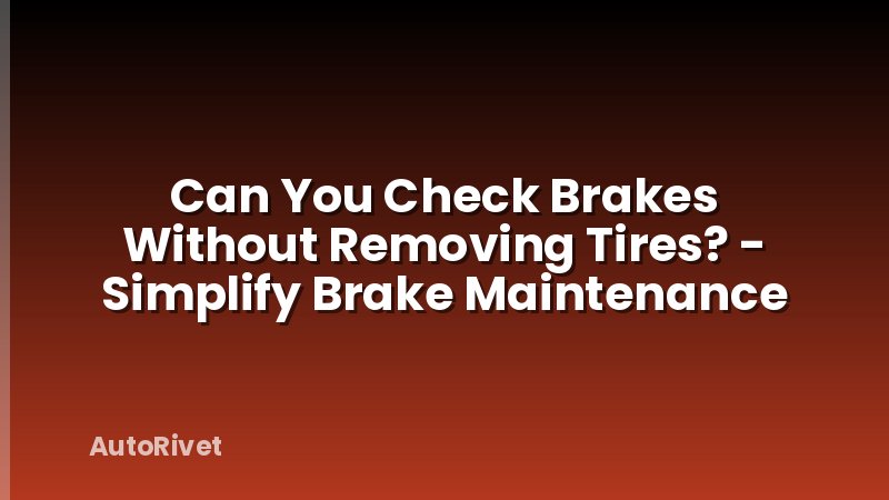 Can You Check Brakes Without Removing Tires? - Simplify Brake Maintenance