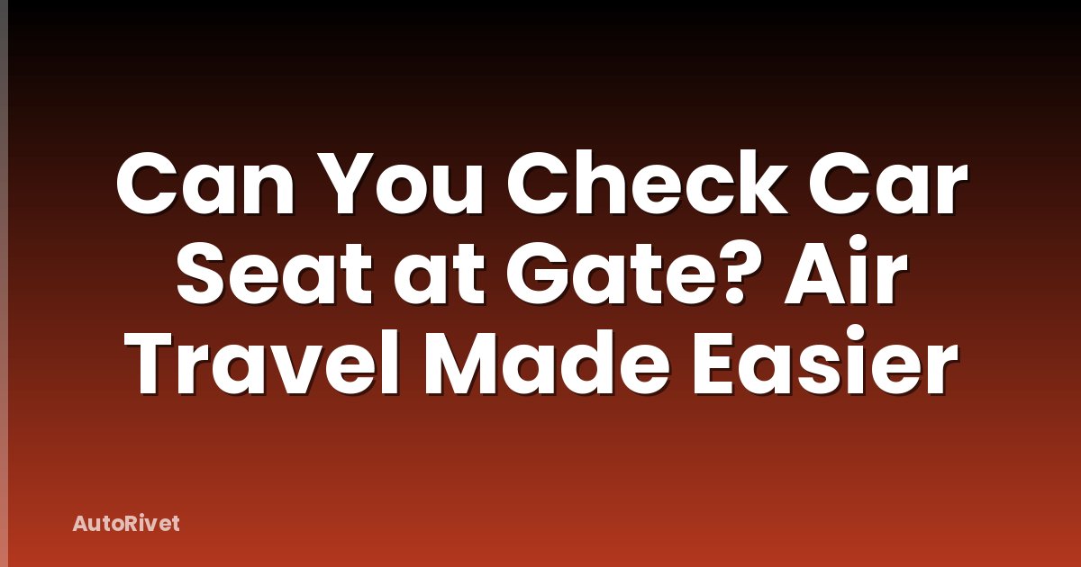 Can You Check Car Seat at Gate? Air Travel Made Easier