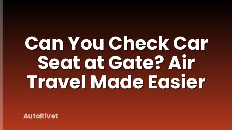 Can You Check Car Seat at Gate? Air Travel Made Easier