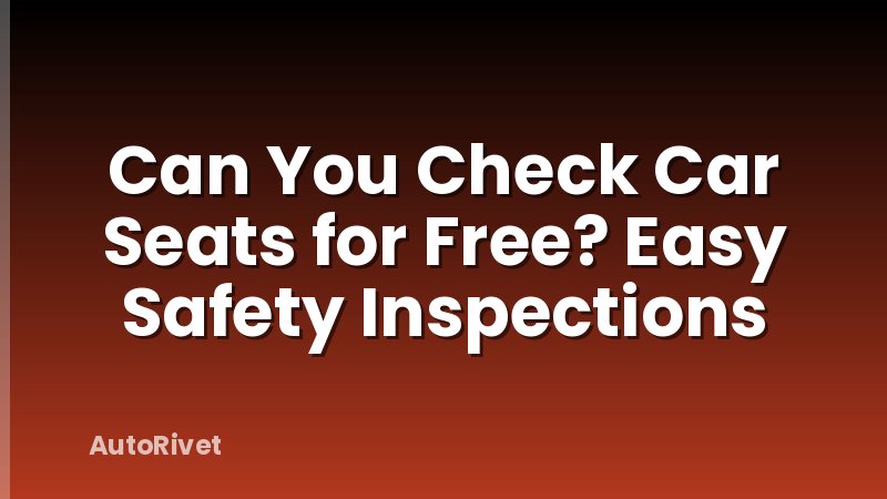 Can You Check Car Seats for Free? Easy Safety Inspections