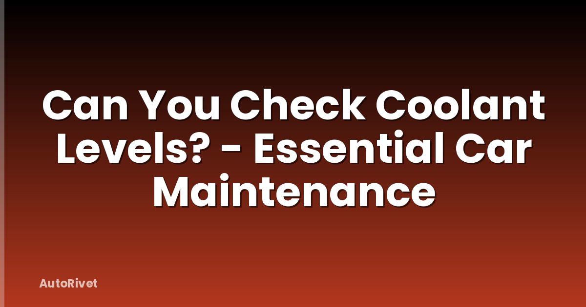 Can You Check Coolant Levels? - Essential Car Maintenance