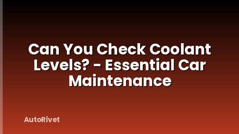 Can You Check Coolant Levels? - Essential Car Maintenance
