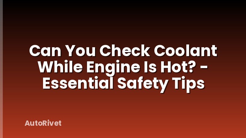 Can You Check Coolant While Engine Is Hot? - Essential Safety Tips