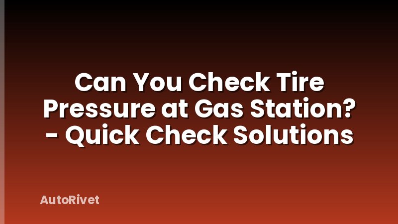 Can You Check Tire Pressure at Gas Station? - Quick Check Solutions