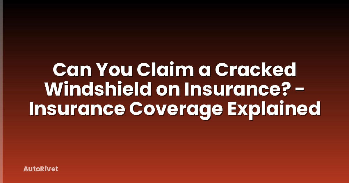 Can You Claim a Cracked Windshield on Insurance? - Insurance Coverage Explained