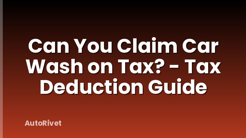 Can You Claim Car Wash on Tax? - Tax Deduction Guide