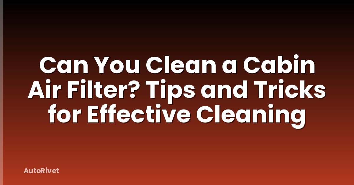 Can You Clean a Cabin Air Filter? Tips and Tricks for Effective Cleaning