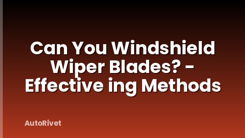 Can You Windshield Wiper Blades? - Effective ing Methods