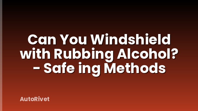 Can You Windshield with Rubbing Alcohol? - Safe ing Methods