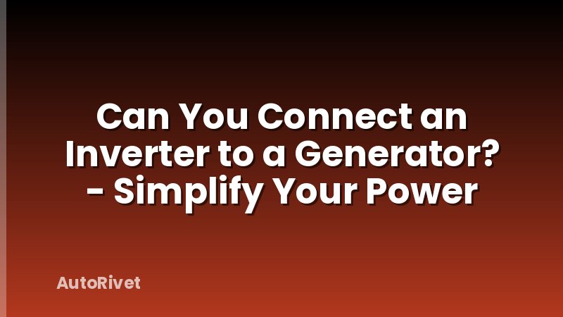Can You Connect an Inverter to a Generator? - Simplify Your Power