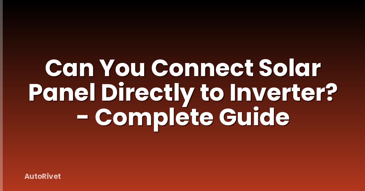 Can You Connect Solar Panel Directly to Inverter? - Complete Guide