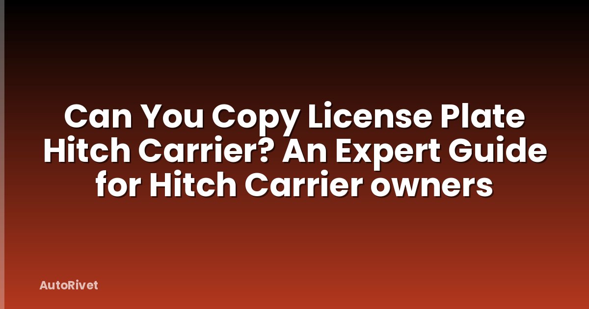 Can You Copy License Plate Hitch Carrier? An Expert Guide for Hitch Carrier owners