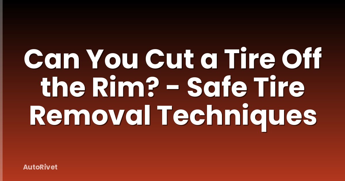 Can You Cut a Tire Off the Rim? - Safe Tire Removal Techniques