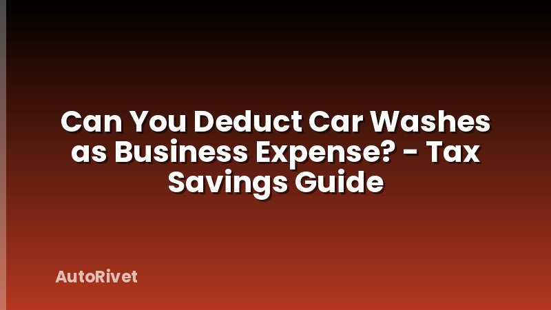 Can You Deduct Car Washes as Business Expense? - Tax Savings Guide
