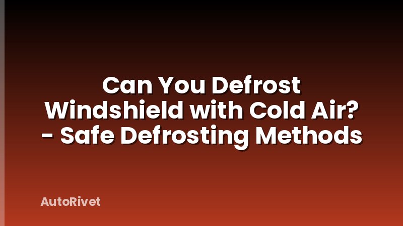 Can You Defrost Windshield with Cold Air? - Safe Defrosting Methods