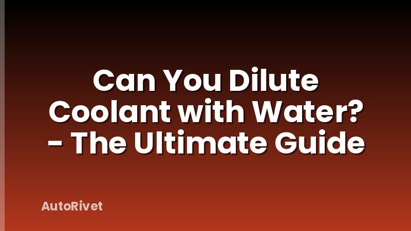 Can You Dilute Coolant with Water? - The Ultimate Guide