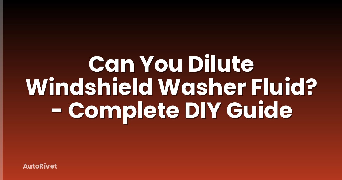 Can You Dilute Windshield Washer Fluid? - Complete DIY Guide