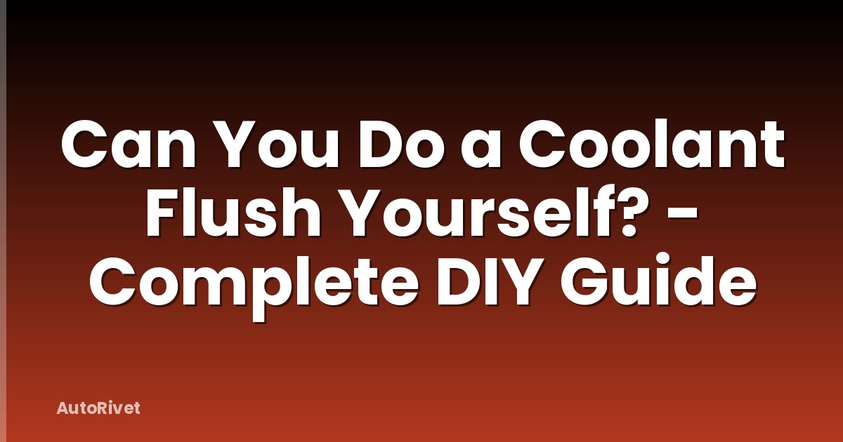 Can You Do a Coolant Flush Yourself? - Complete DIY Guide