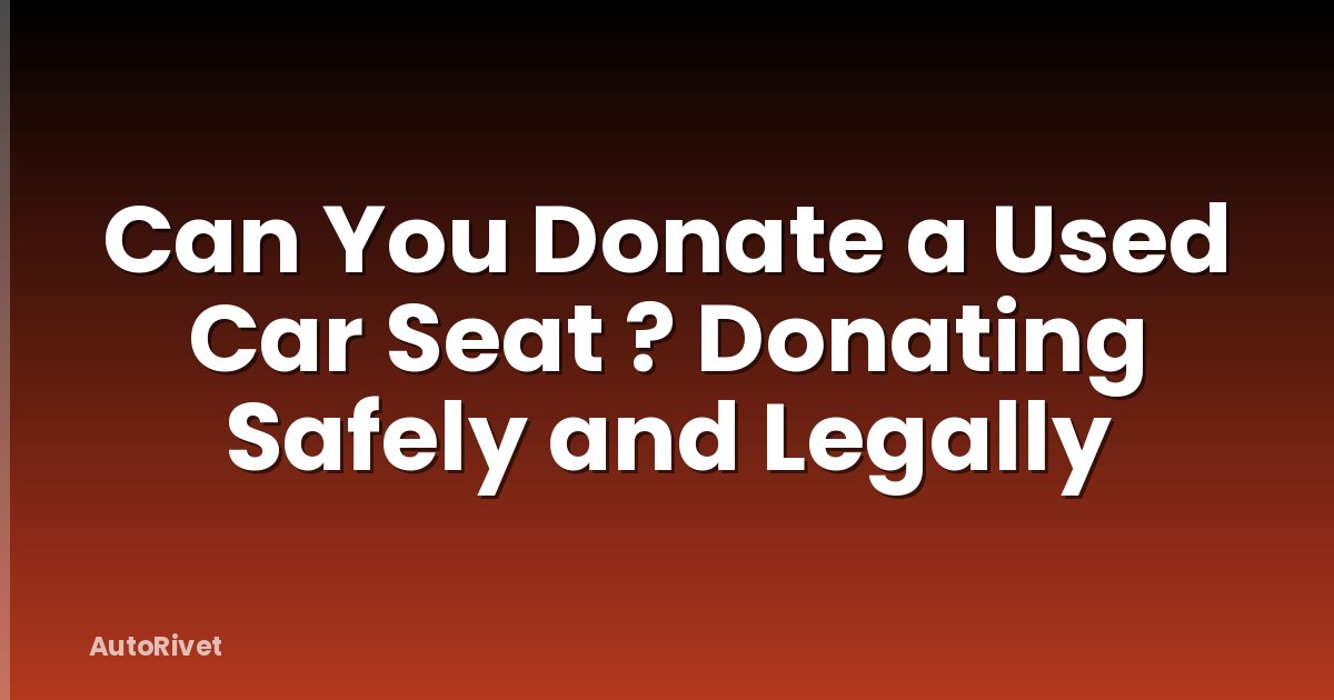 Can You Donate a Used Car Seat ? Donating Safely and Legally