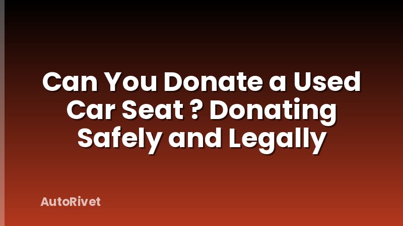 Can You Donate a Used Car Seat ? Donating Safely and Legally