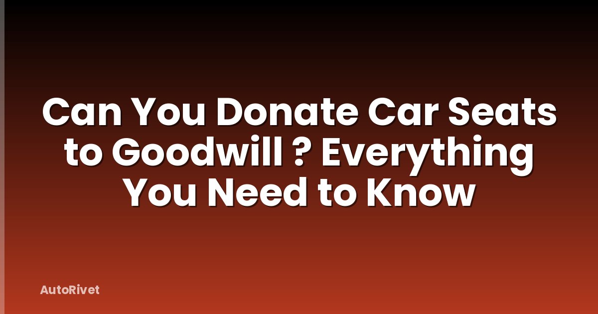 Can You Donate Car Seats to Goodwill ? Everything You Need to Know