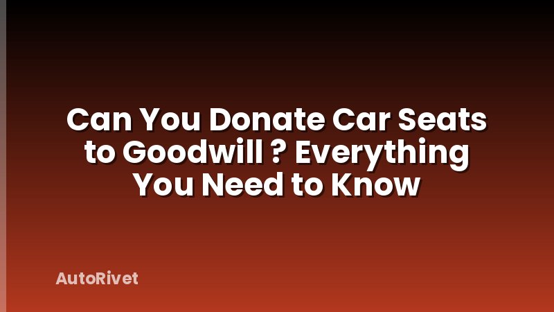 Can You Donate Car Seats to Goodwill ? Everything You Need to Know
