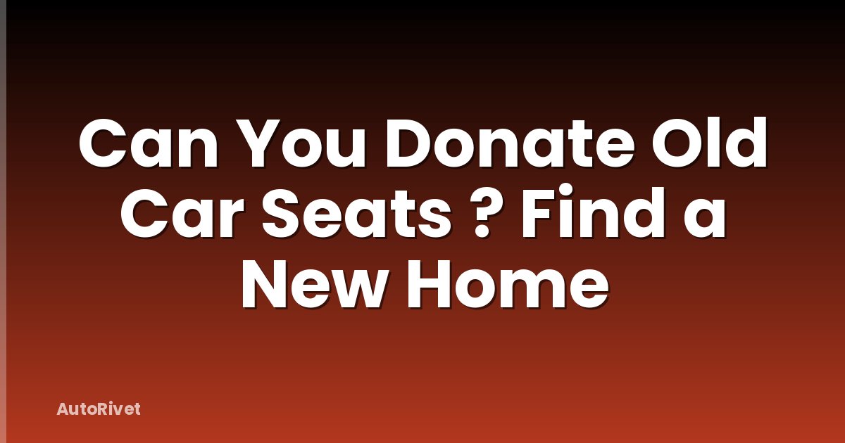 Can You Donate Old Car Seats ? Find a New Home