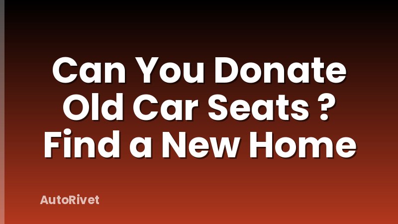 Can You Donate Old Car Seats ? Find a New Home