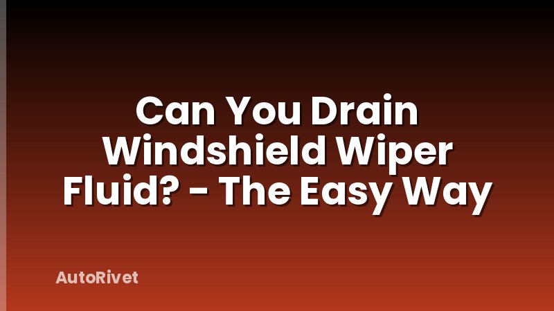 Can You Drain Windshield Wiper Fluid? - The Easy Way