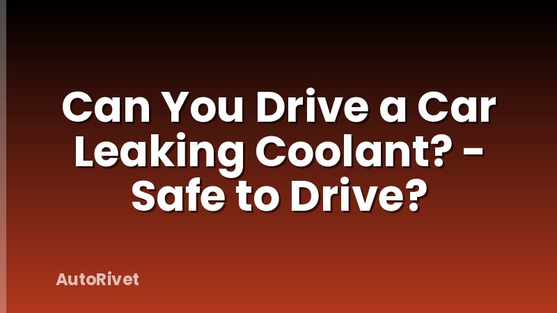 Can You Drive a Car Leaking Coolant? - Safe to Drive?