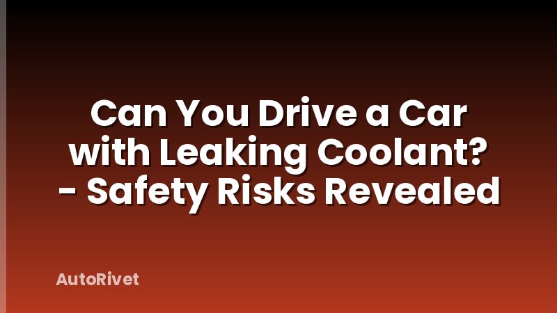 Can You Drive a Car with Leaking Coolant? - Safety Risks Revealed