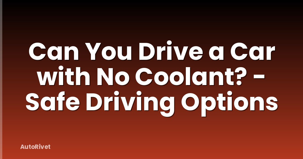 Can You Drive a Car with No Coolant? - Safe Driving Options