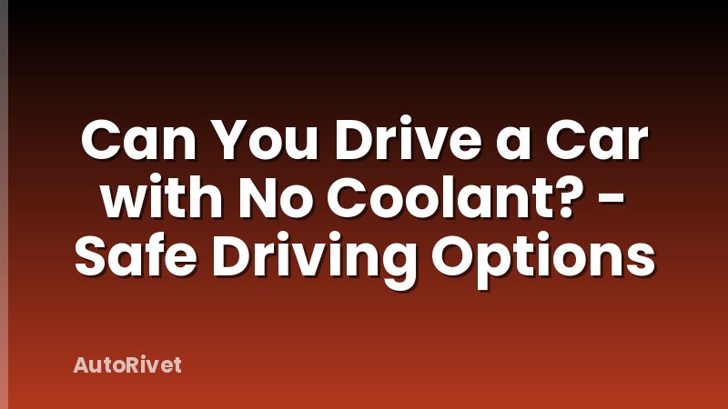 Can You Drive a Car with No Coolant? - Safe Driving Options