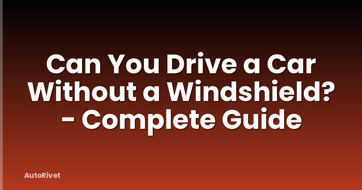 Can You Drive a Car Without a Windshield? - Complete Guide