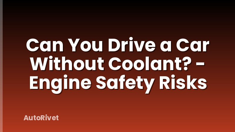 Can You Drive a Car Without Coolant? - Engine Safety Risks