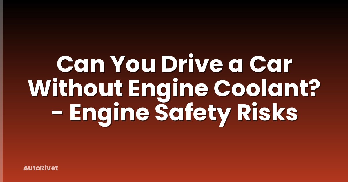 Can You Drive a Car Without Engine Coolant? - Engine Safety Risks