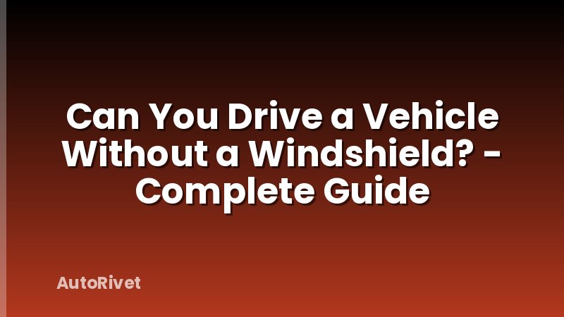 Can You Drive a Vehicle Without a Windshield? - Complete Guide