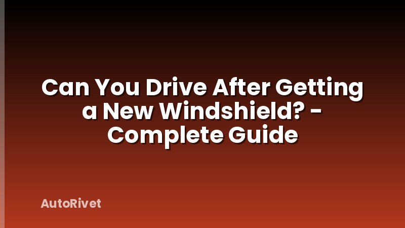Can You Drive After Getting a New Windshield? - Complete Guide