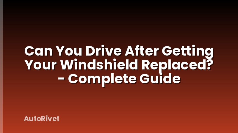 Can You Drive After Getting Your Windshield Replaced? - Complete Guide