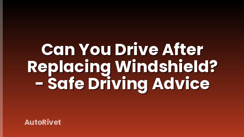 Can You Drive After Replacing Windshield? - Safe Driving Advice